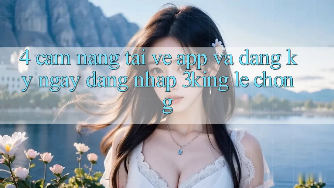 4. Cẩm nang Tải về App Và Đăng ký ngay, Đăng Nhập 3king Lẹ chóng 4. Cẩm nang Tải về App Và Đăng ký ngay, Đăng Nhập 3king Lẹ chóng