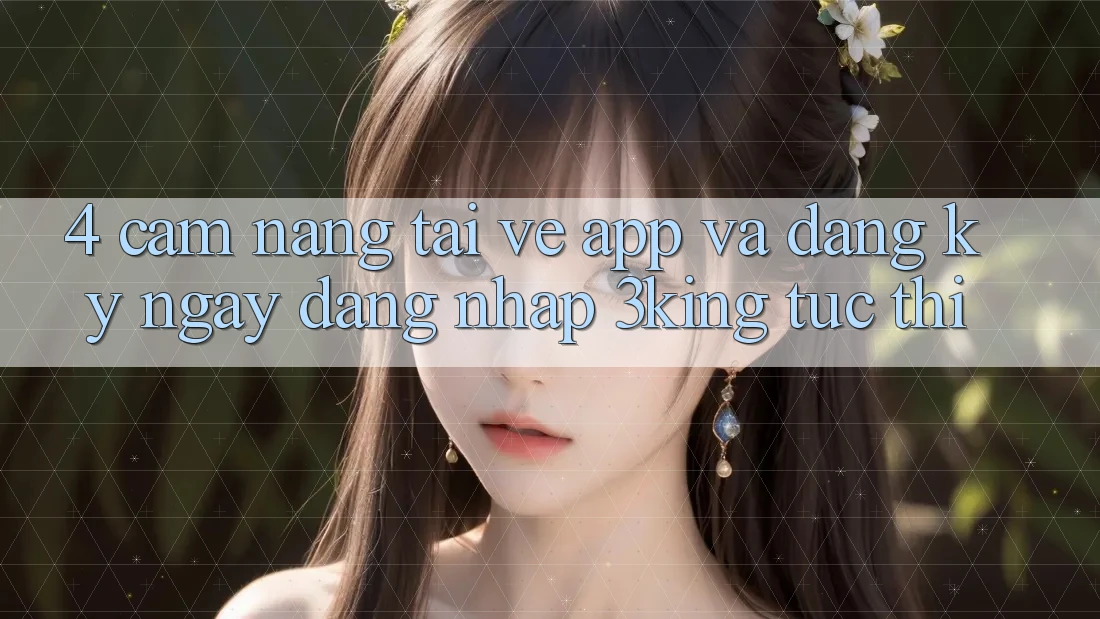 4. Cẩm nang Tải về App Và Đăng ký ngay, Đăng Nhập 3king Tức thì 4. Cẩm nang Tải về App Và Đăng ký ngay, Đăng Nhập 3king Tức thì