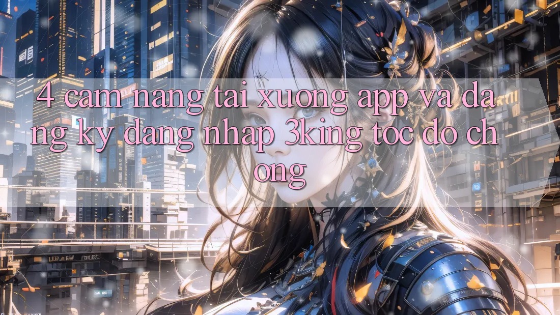 4. Cẩm nang Tải xuống App Và Đăng Ký, Đăng Nhập 3king Tốc độ Chóng 4. Cẩm nang Tải xuống App Và Đăng Ký, Đăng Nhập 3king Tốc độ Chóng