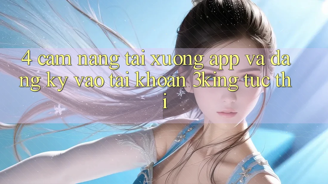 4. Cẩm nang Tải xuống App Và Đăng ký, Vào tài khoản 3king Tức thì 4. Cẩm nang Tải xuống App Và Đăng ký, Vào tài khoản 3king Tức thì