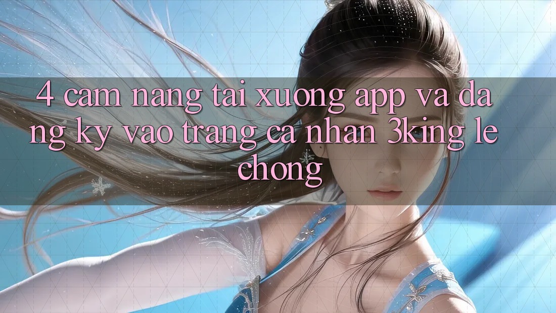 4. Cẩm nang Tải xuống App Và Đăng Ký, Vào trang cá nhân 3king Lẹ Chóng 4. Cẩm nang Tải xuống App Và Đăng Ký, Vào trang cá nhân 3king Lẹ Chóng