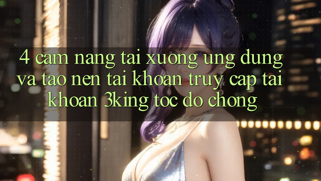 4. Cẩm nang Tải xuống Ứng dụng Và Tạo nên tài khoản, Truy cập tài khoản 3king Tốc độ Chóng 4. Cẩm nang Tải xuống Ứng dụng Và Tạo nên tài khoản, Truy cập tài khoản 3king Tốc độ Chóng