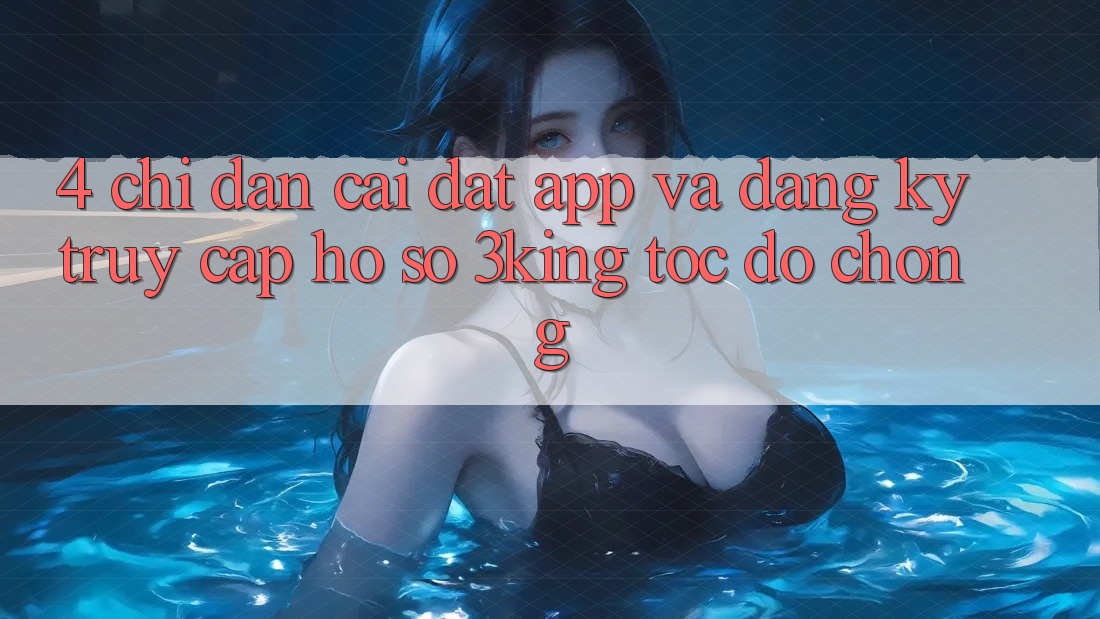4. Chỉ dẫn Cài đặt App Và Đăng Ký, Truy cập hồ sơ 3king Tốc độ Chóng 4. Chỉ dẫn Cài đặt App Và Đăng Ký, Truy cập hồ sơ 3king Tốc độ Chóng