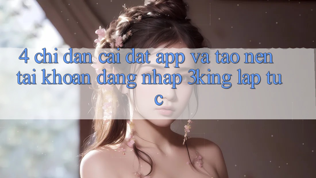 4. Chỉ dẫn Cài đặt App Và Tạo nên tài khoản, Đăng Nhập 3king Lập tức 4. Chỉ dẫn Cài đặt App Và Tạo nên tài khoản, Đăng Nhập 3king Lập tức