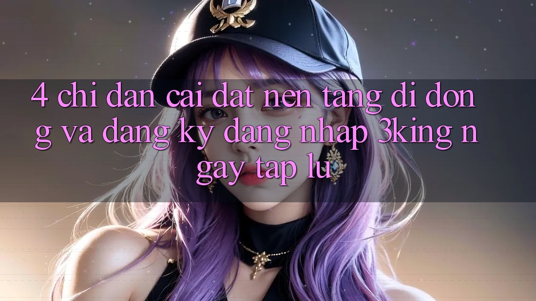 4. Chỉ dẫn Cài đặt Nền tảng di động Và Đăng Ký, Đăng Nhập 3king Ngay tắp lự 4. Chỉ dẫn Cài đặt Nền tảng di động Và Đăng Ký, Đăng Nhập 3king Ngay tắp lự
