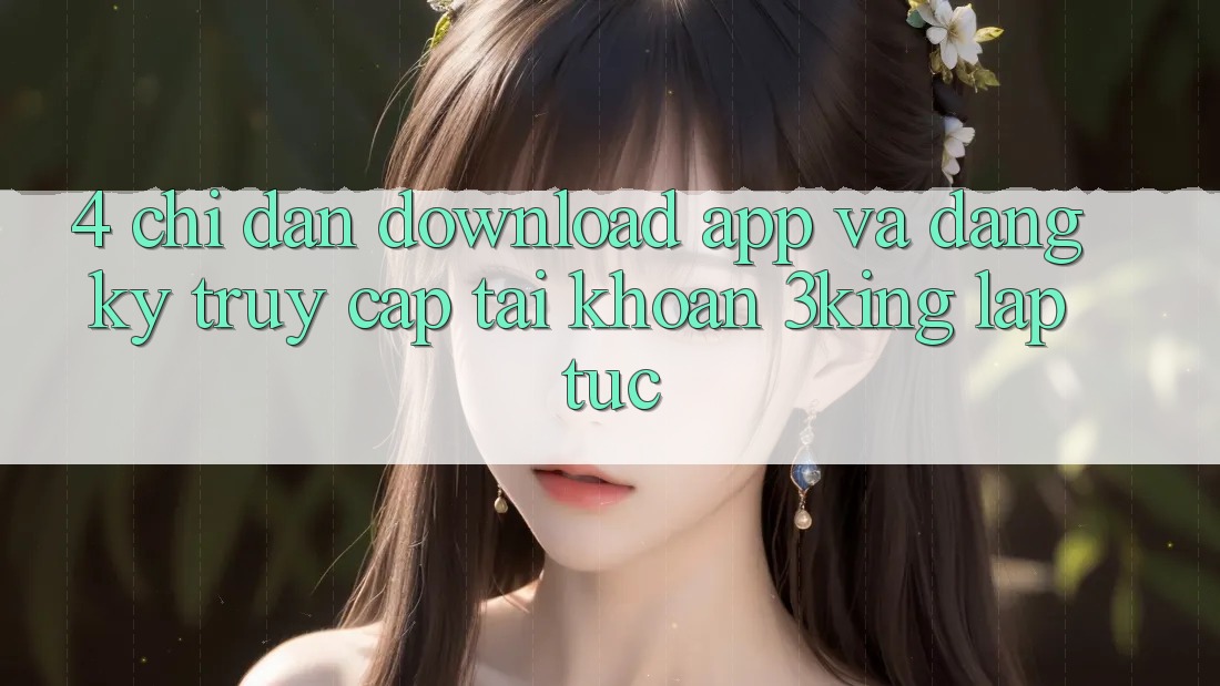 4. Chỉ dẫn Download App Và Đăng Ký, Truy cập tài khoản 3king Lập tức