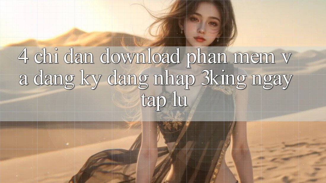4. Chỉ dẫn Download Phần mềm Và Đăng Ký, Đăng Nhập 3king Ngay tắp lự 4. Chỉ dẫn Download Phần mềm Và Đăng Ký, Đăng Nhập 3king Ngay tắp lự
