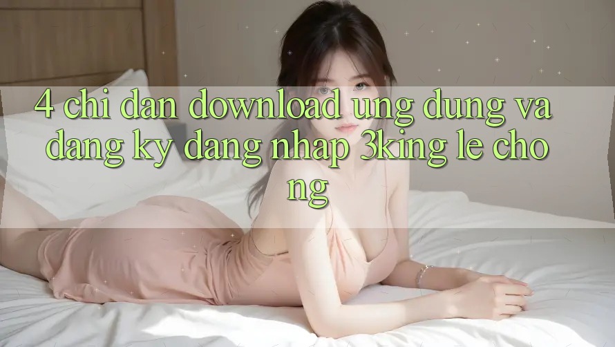 4. Chỉ dẫn Download Ứng dụng Và Đăng Ký, Đăng Nhập 3king Lẹ Chóng