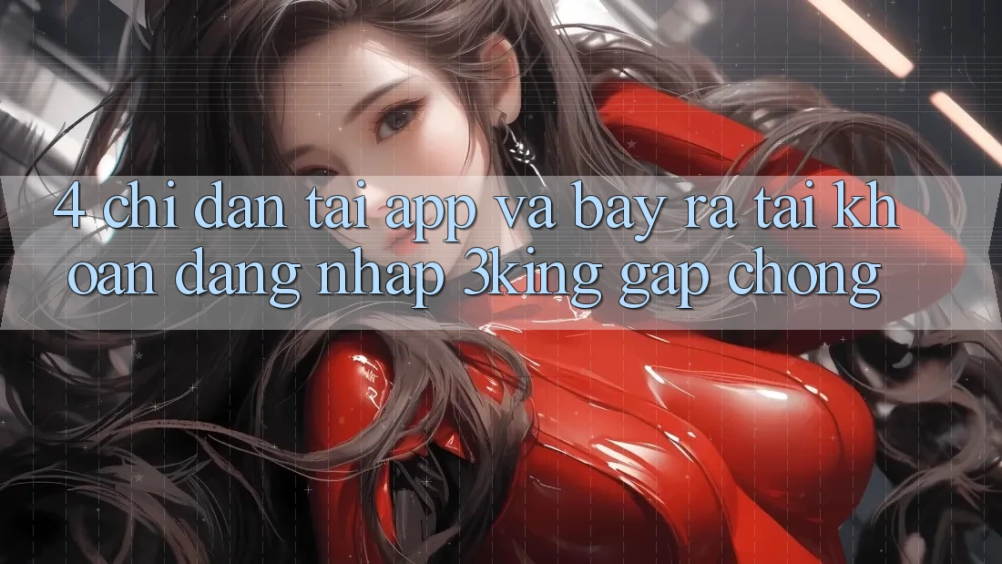 4. Chỉ dẫn Tải App Và Bày ra tài khoản, Đăng Nhập 3king Gấp Chóng 4. Chỉ dẫn Tải App Và Bày ra tài khoản, Đăng Nhập 3king Gấp Chóng