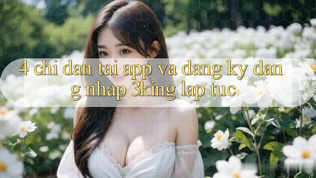 4. Chỉ dẫn Tải App Và Đăng Ký, Đăng Nhập 3king Lập tức 4. Chỉ dẫn Tải App Và Đăng Ký, Đăng Nhập 3king Lập tức