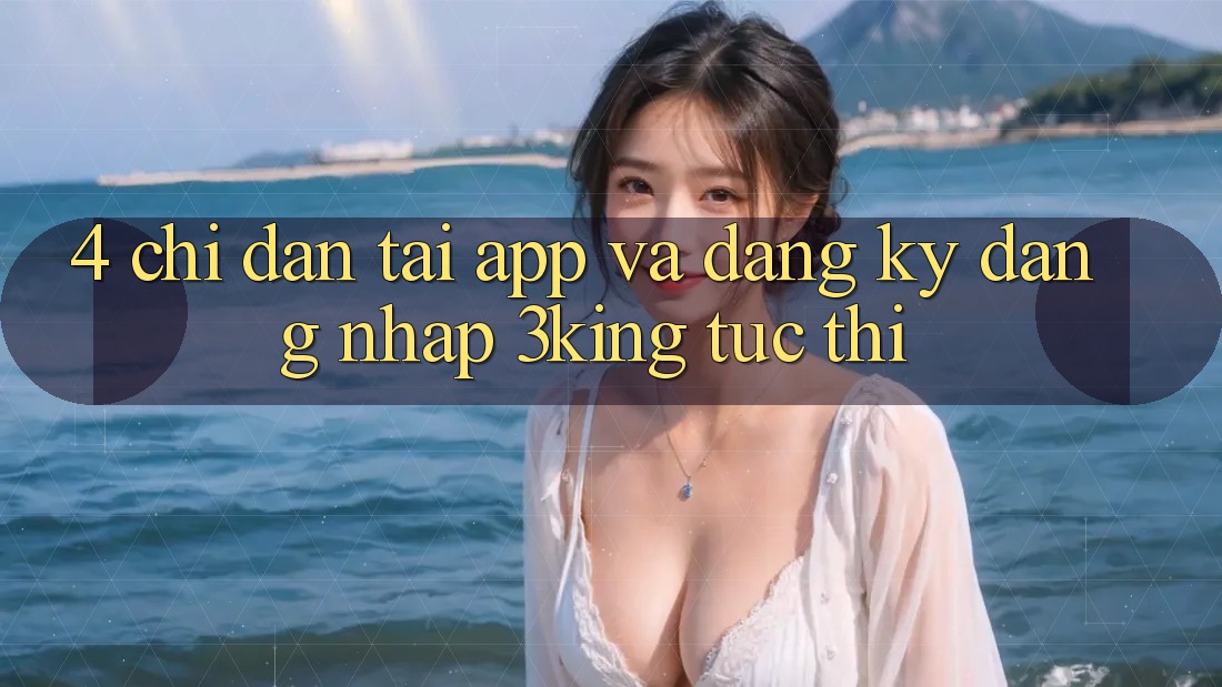 4. Chỉ dẫn Tải App Và Đăng Ký, Đăng Nhập 3king Tức thì