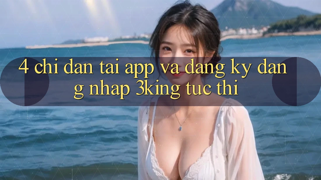 4. Chỉ dẫn Tải App Và Đăng Ký, Đăng Nhập 3king Tức thì