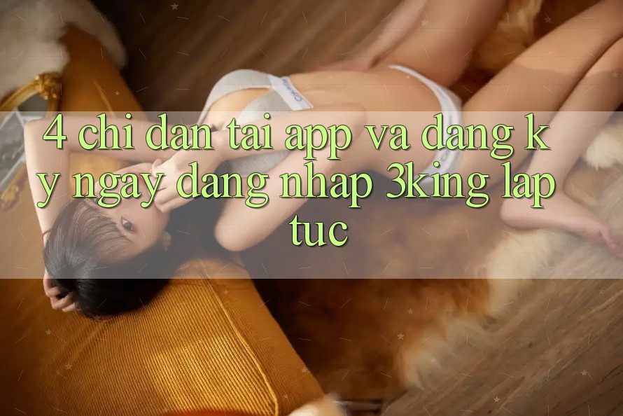 4. Chỉ dẫn Tải App Và Đăng ký ngay, Đăng Nhập 3king Lập tức 4. Chỉ dẫn Tải App Và Đăng ký ngay, Đăng Nhập 3king Lập tức