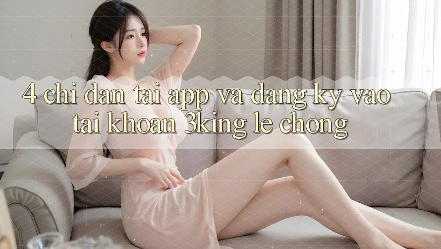 4. Chỉ dẫn Tải App Và Đăng Ký, Vào tài khoản 3king Lẹ Chóng