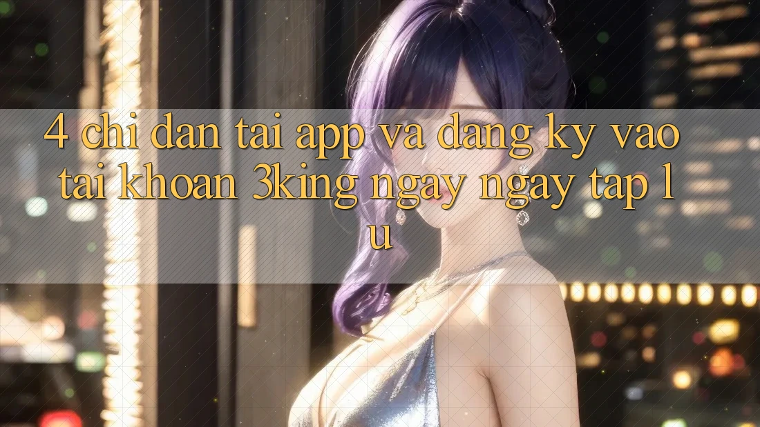 4. Chỉ dẫn Tải App Và Đăng Ký, Vào tài khoản 3king Ngay ngay tắp lự 4. Chỉ dẫn Tải App Và Đăng Ký, Vào tài khoản 3king Ngay ngay tắp lự