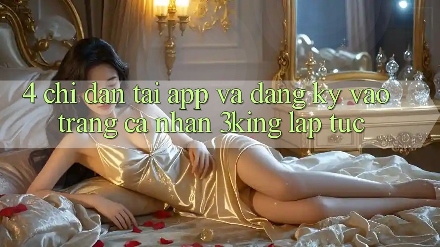 4. Chỉ dẫn Tải App Và Đăng Ký, Vào trang cá nhân 3king Lập tức