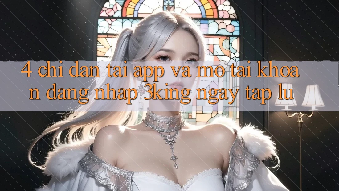 4. Chỉ dẫn Tải App Và Mở tài khoản, Đăng Nhập 3king Ngay tắp lự 4. Chỉ dẫn Tải App Và Mở tài khoản, Đăng Nhập 3king Ngay tắp lự