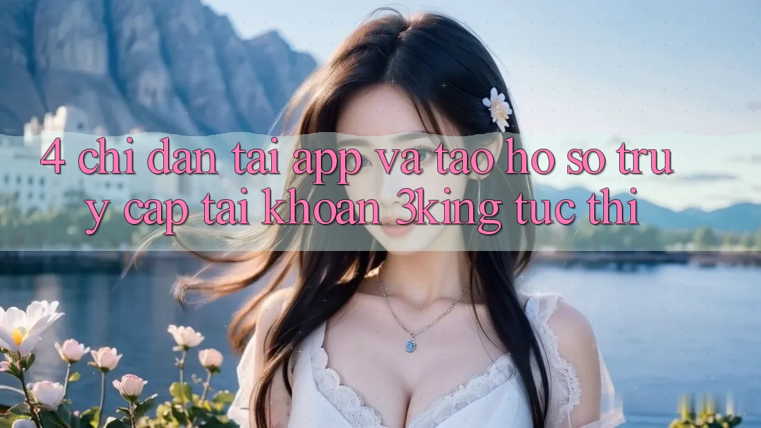 4. Chỉ dẫn Tải App Và Tạo hồ sơ, Truy cập tài khoản 3king Tức thì 4. Chỉ dẫn Tải App Và Tạo hồ sơ, Truy cập tài khoản 3king Tức thì