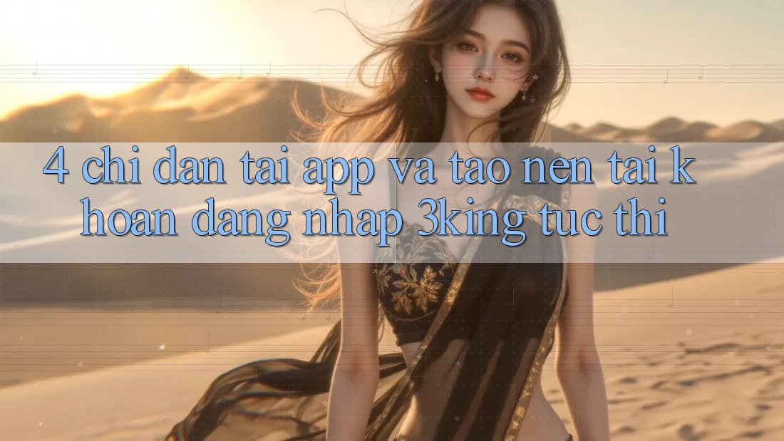 4. Chỉ dẫn Tải App Và Tạo nên tài khoản, Đăng Nhập 3king Tức thì