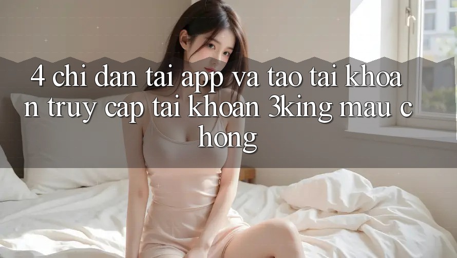 4. Chỉ dẫn Tải App Và Tạo tài khoản, Truy cập tài khoản 3king Mau Chóng
