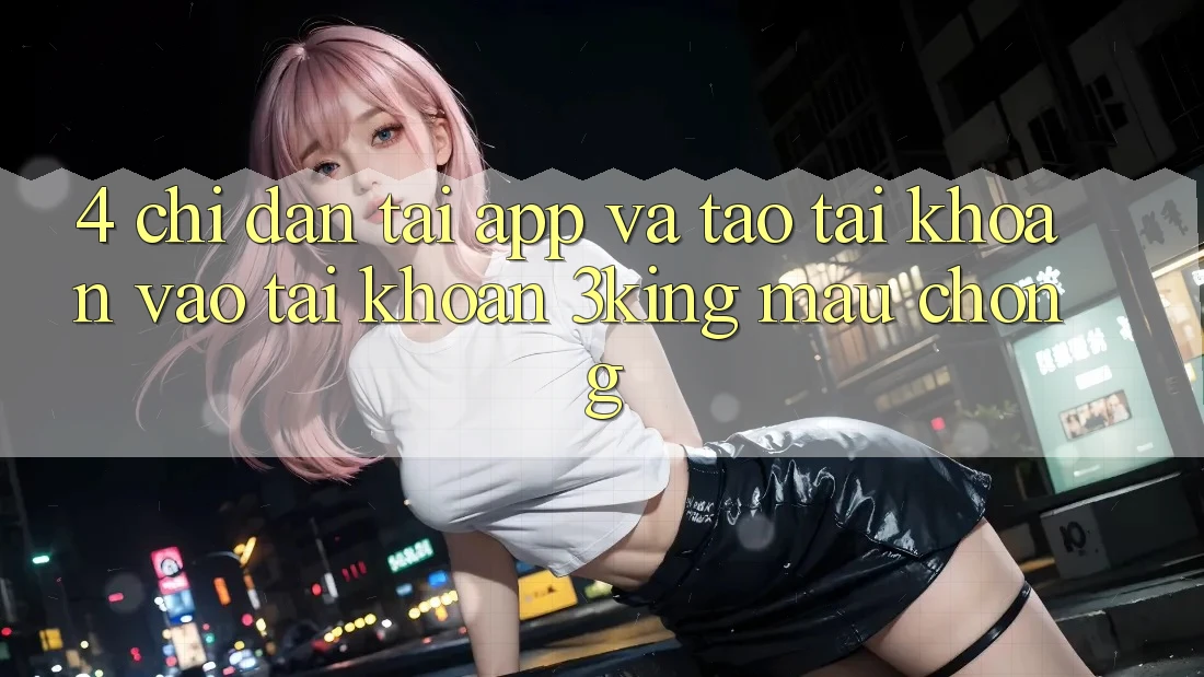 4. Chỉ dẫn Tải App Và Tạo tài khoản, Vào tài khoản 3king Mau Chóng 4. Chỉ dẫn Tải App Và Tạo tài khoản, Vào tài khoản 3king Mau Chóng