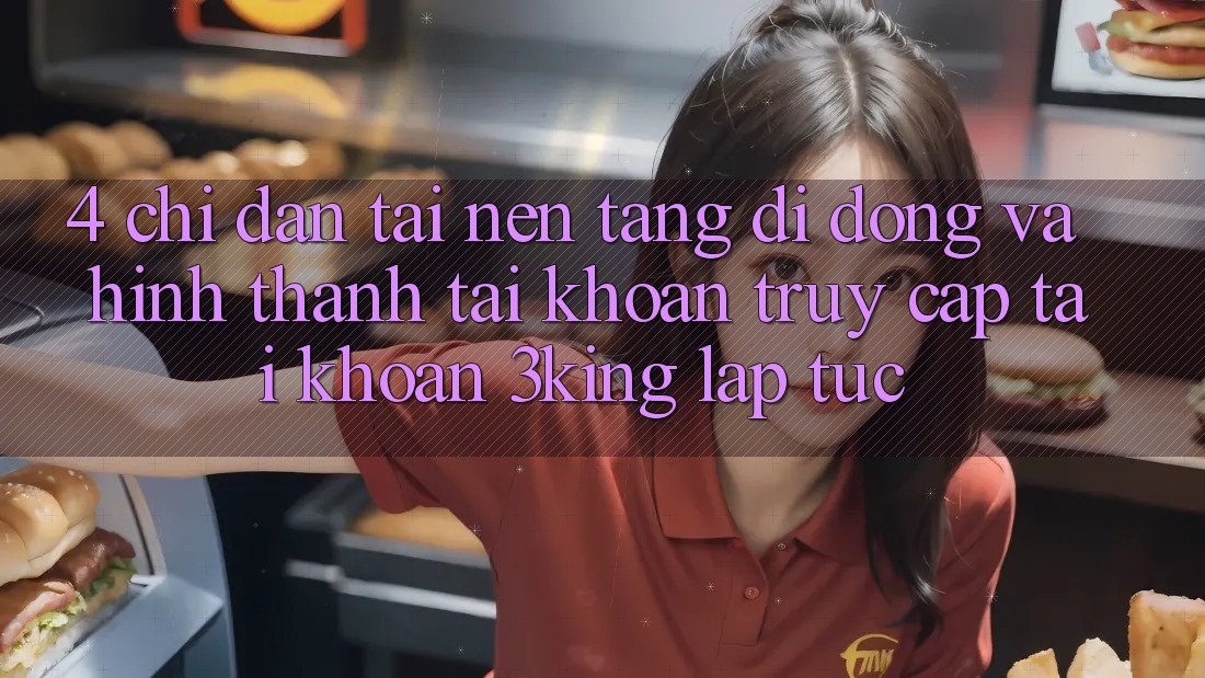 4. Chỉ dẫn Tải Nền tảng di động Và Hình thành tài khoản, Truy cập tài khoản 3king Lập tức