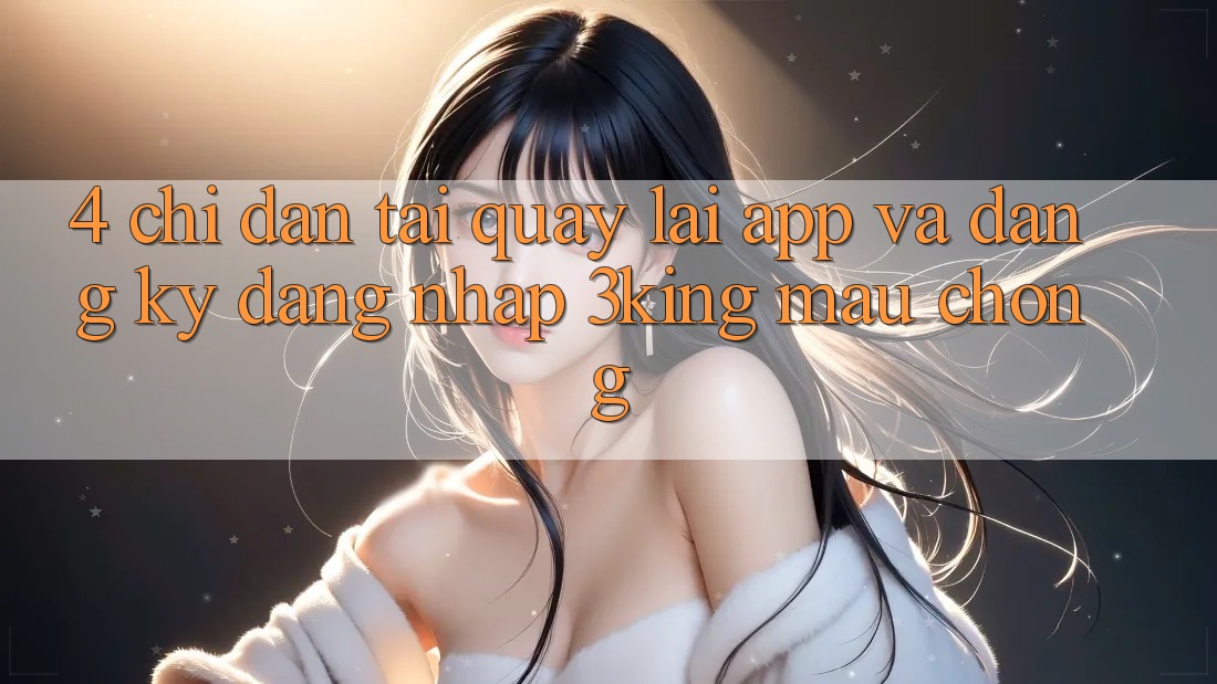 4. Chỉ dẫn Tải quay lại App Và Đăng Ký, Đăng Nhập 3king Mau Chóng 4. Chỉ dẫn Tải quay lại App Và Đăng Ký, Đăng Nhập 3king Mau Chóng