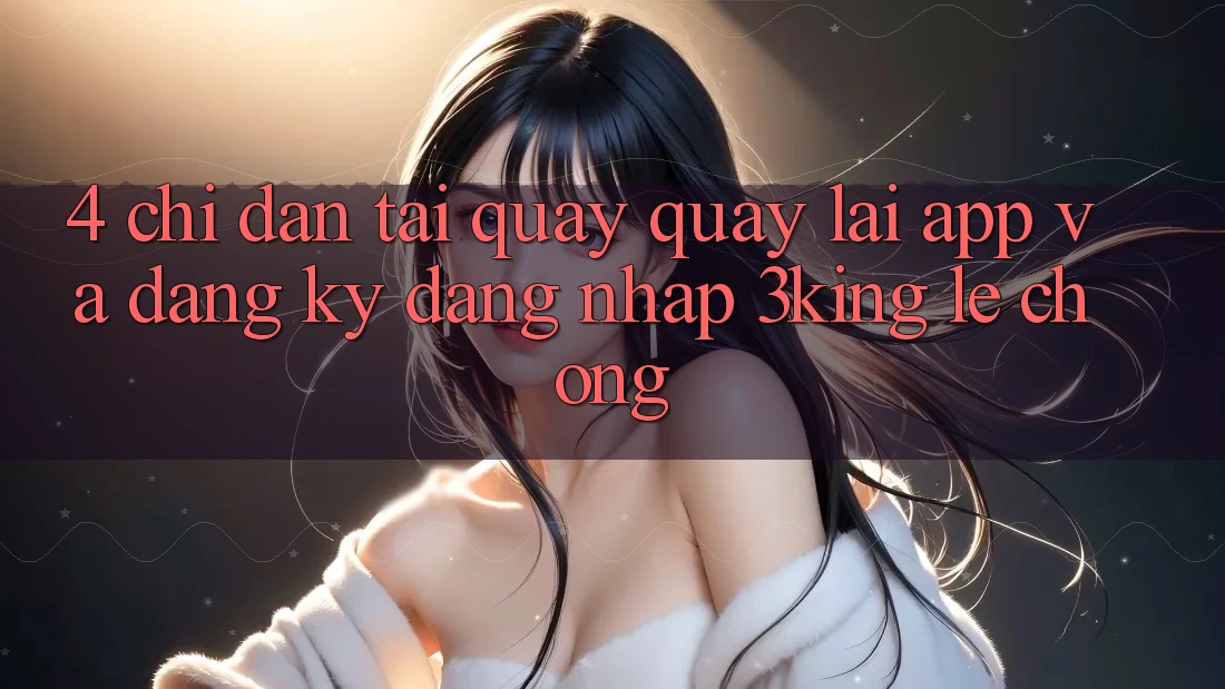 4. Chỉ dẫn Tải quay quay lại App Và Đăng Ký, Đăng Nhập 3king Lẹ Chóng