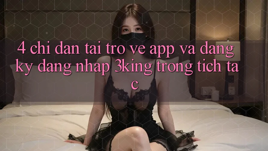 4. Chỉ dẫn Tải trở về App Và Đăng Ký, Đăng Nhập 3king Trong tích tắc