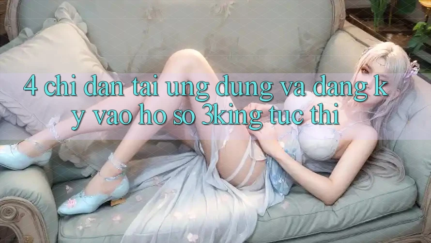 4. Chỉ dẫn Tải Ứng dụng Và Đăng Ký, Vào hồ sơ 3king Tức thì 4. Chỉ dẫn Tải Ứng dụng Và Đăng Ký, Vào hồ sơ 3king Tức thì