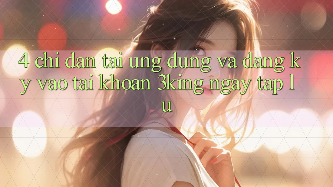 4. Chỉ dẫn Tải Ứng dụng Và Đăng Ký, Vào tài khoản 3king Ngay tắp lự 4. Chỉ dẫn Tải Ứng dụng Và Đăng Ký, Vào tài khoản 3king Ngay tắp lự