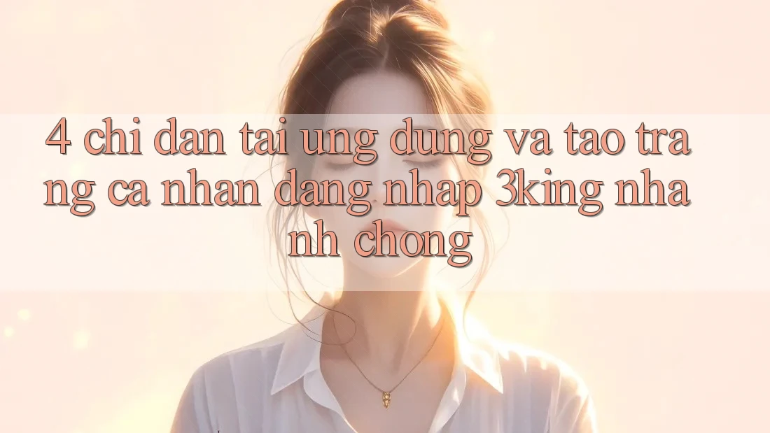 4. Chỉ dẫn Tải Ứng dụng Và Tạo trang cá nhân, Đăng Nhập 3king Nhanh Chóng 4. Chỉ dẫn Tải Ứng dụng Và Tạo trang cá nhân, Đăng Nhập 3king Nhanh Chóng