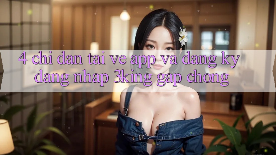 4. Chỉ dẫn Tải về App Và Đăng Ký, Đăng Nhập 3king Gấp Chóng