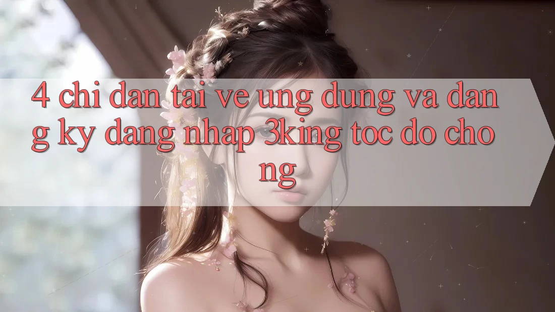 4. Chỉ dẫn Tải về Ứng dụng Và Đăng Ký, Đăng Nhập 3king Tốc độ Chóng
