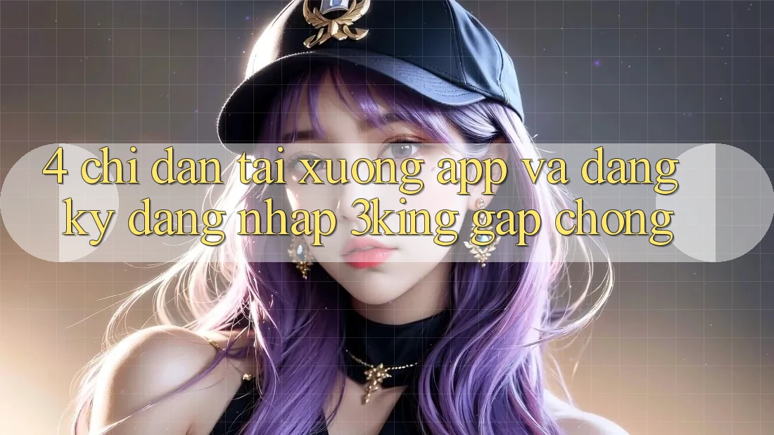 4. Chỉ dẫn Tải xuống App Và Đăng Ký, Đăng Nhập 3king Gấp Chóng 4. Chỉ dẫn Tải xuống App Và Đăng Ký, Đăng Nhập 3king Gấp Chóng