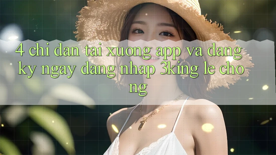 4. Chỉ dẫn Tải xuống App Và Đăng ký ngay, Đăng Nhập 3king Lẹ Chóng 4. Chỉ dẫn Tải xuống App Và Đăng ký ngay, Đăng Nhập 3king Lẹ Chóng
