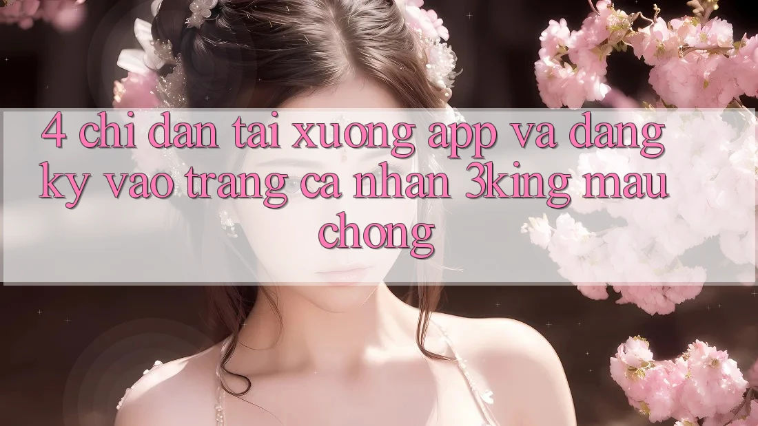 4. Chỉ dẫn Tải xuống App Và Đăng Ký, Vào trang cá nhân 3king Mau chóng 4. Chỉ dẫn Tải xuống App Và Đăng Ký, Vào trang cá nhân 3king Mau chóng