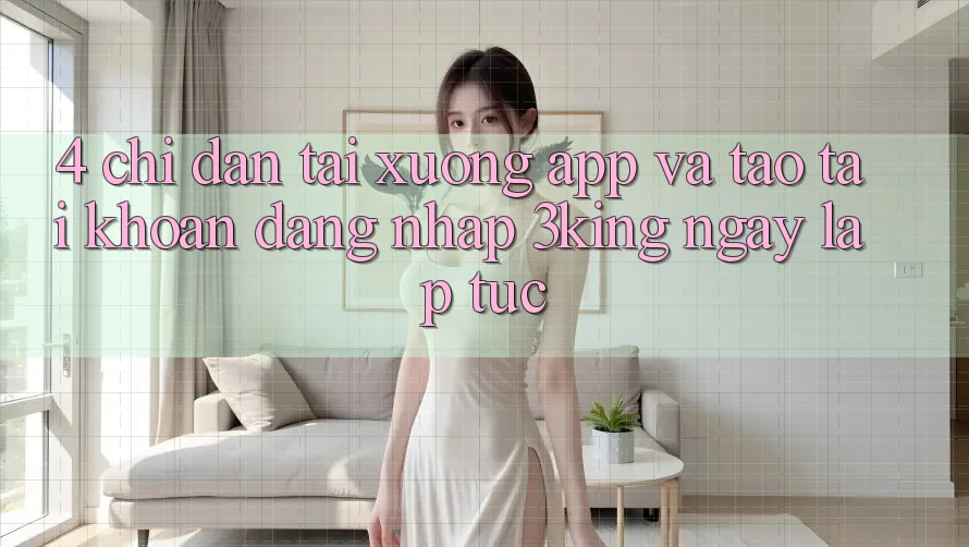 4. Chỉ dẫn Tải xuống App Và Tạo tài khoản, Đăng Nhập 3king Ngay lập tức 4. Chỉ dẫn Tải xuống App Và Tạo tài khoản, Đăng Nhập 3king Ngay lập tức
