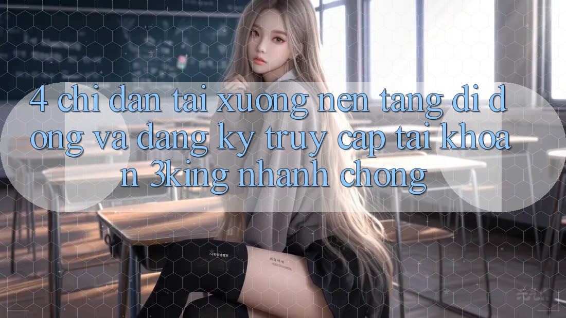 4. Chỉ dẫn Tải xuống Nền tảng di động Và Đăng Ký, Truy cập tài khoản 3king Nhanh chóng 4. Chỉ dẫn Tải xuống Nền tảng di động Và Đăng Ký, Truy cập tài khoản 3king Nhanh chóng