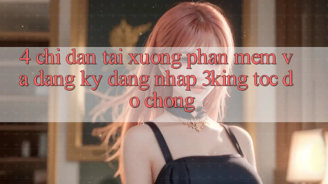 4. Chỉ dẫn Tải xuống Phần mềm Và Đăng Ký, Đăng Nhập 3king Tốc độ Chóng