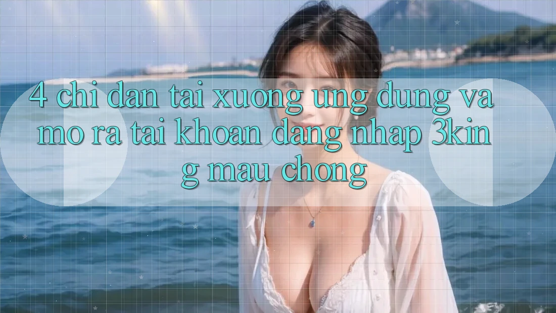 4. Chỉ dẫn Tải xuống Ứng dụng Và Mở ra tài khoản, Đăng Nhập 3king Mau Chóng