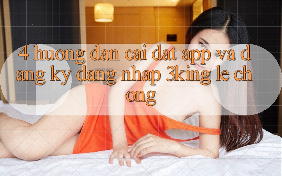 4. Hướng Dẫn Cài đặt App Và Đăng Ký, Đăng Nhập 3king Lẹ Chóng 4. Hướng Dẫn Cài đặt App Và Đăng Ký, Đăng Nhập 3king Lẹ Chóng