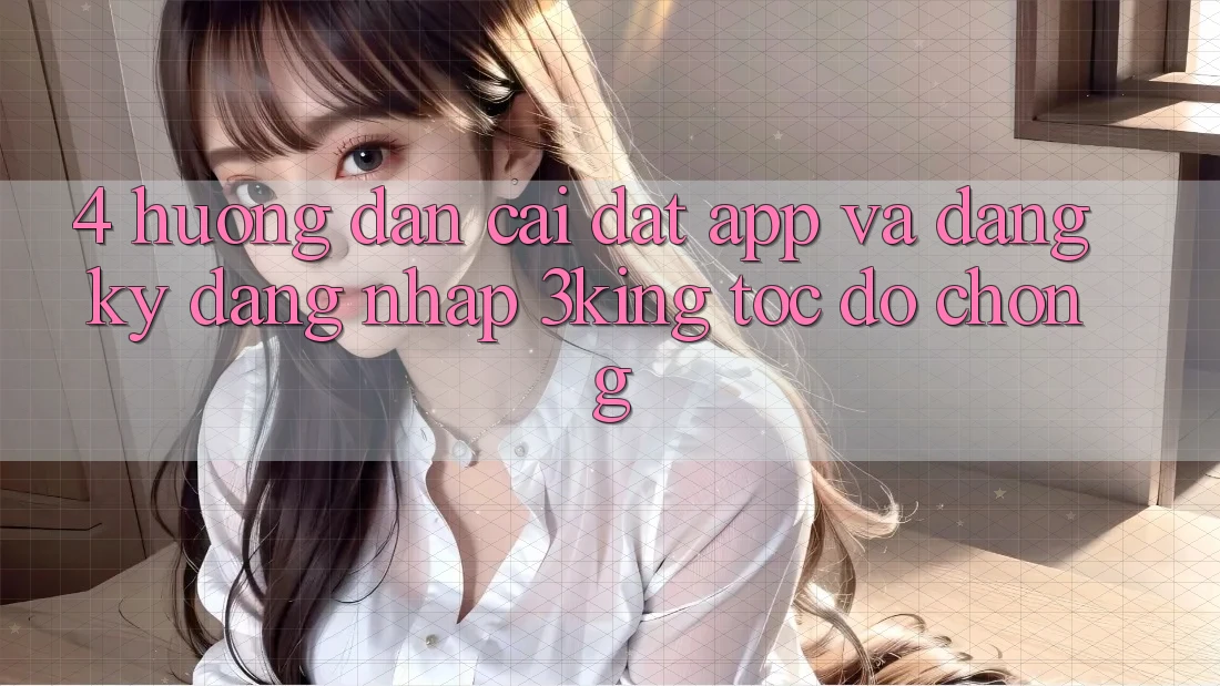 4. Hướng Dẫn Cài đặt App Và Đăng Ký, Đăng Nhập 3king Tốc độ Chóng 4. Hướng Dẫn Cài đặt App Và Đăng Ký, Đăng Nhập 3king Tốc độ Chóng