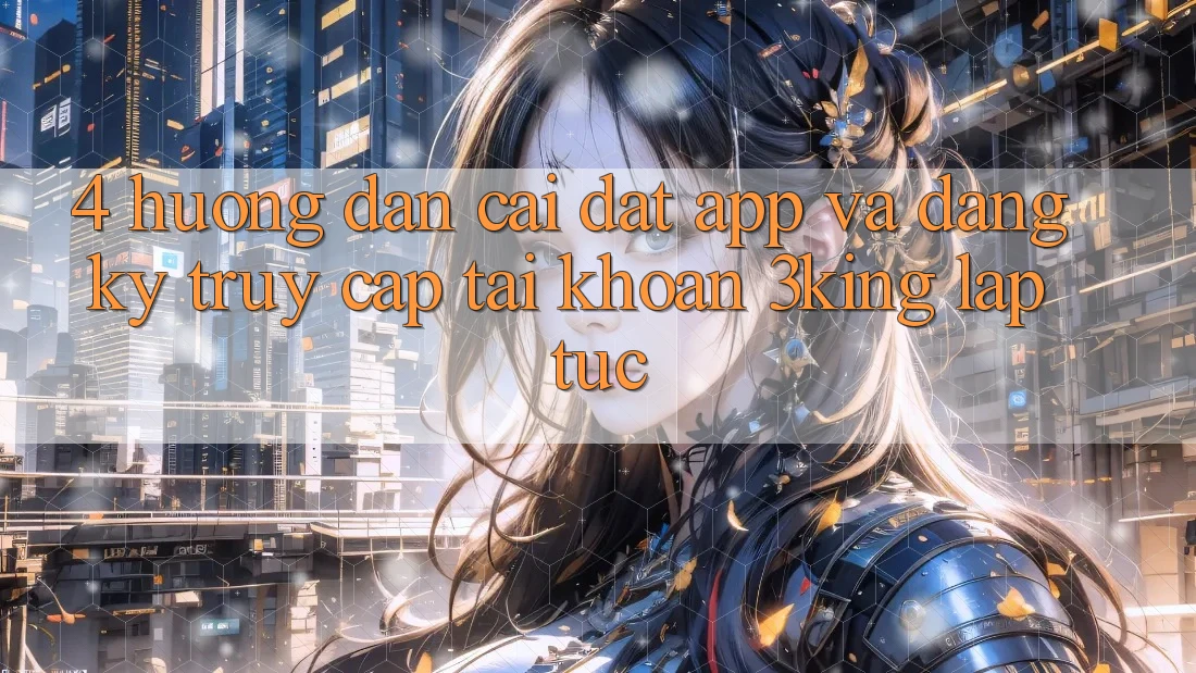 4. Hướng dẫn Cài đặt App Và Đăng Ký, Truy cập tài khoản 3king Lập tức 4. Hướng dẫn Cài đặt App Và Đăng Ký, Truy cập tài khoản 3king Lập tức