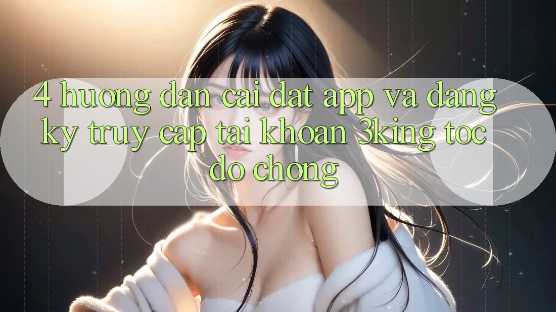 4. Hướng Dẫn Cài đặt App Và Đăng Ký, Truy cập tài khoản 3king Tốc độ Chóng 4. Hướng Dẫn Cài đặt App Và Đăng Ký, Truy cập tài khoản 3king Tốc độ Chóng