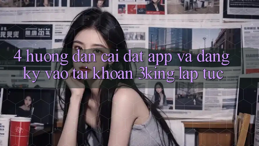 4. Hướng Dẫn Cài đặt App Và Đăng Ký, Vào tài khoản 3king Lập tức 4. Hướng Dẫn Cài đặt App Và Đăng Ký, Vào tài khoản 3king Lập tức