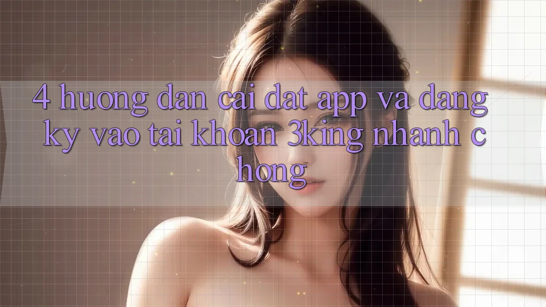 4. Hướng Dẫn Cài đặt App Và Đăng Ký, Vào tài khoản 3king Nhanh chóng 4. Hướng Dẫn Cài đặt App Và Đăng Ký, Vào tài khoản 3king Nhanh chóng