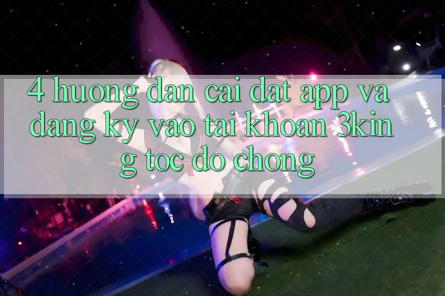 4. Hướng Dẫn Cài đặt App Và Đăng Ký, Vào tài khoản 3king Tốc độ Chóng