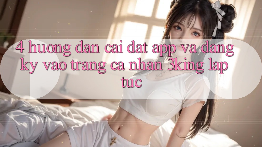 4. Hướng dẫn Cài đặt App Và Đăng Ký, Vào trang cá nhân 3king Lập tức