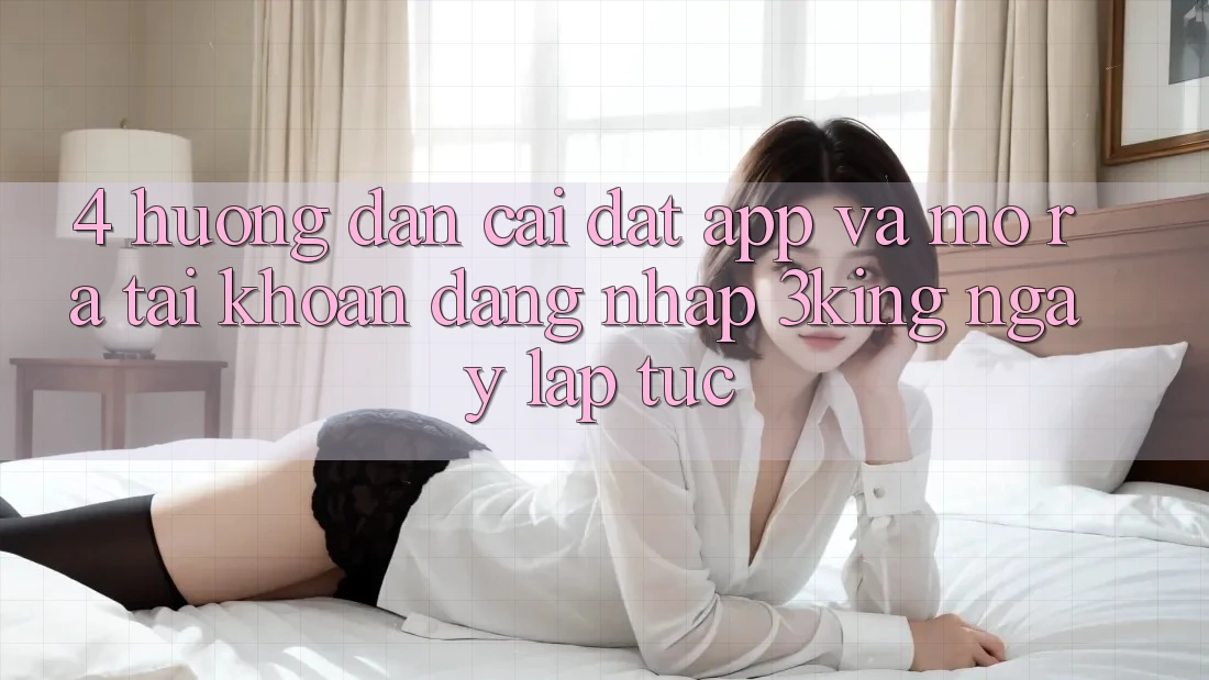4. Hướng Dẫn Cài đặt App Và Mở ra tài khoản, Đăng Nhập 3king Ngay lập tức